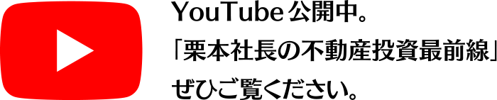 YouTube公開中。「栗本社長の不動産投資最前線」をぜひご覧ください。